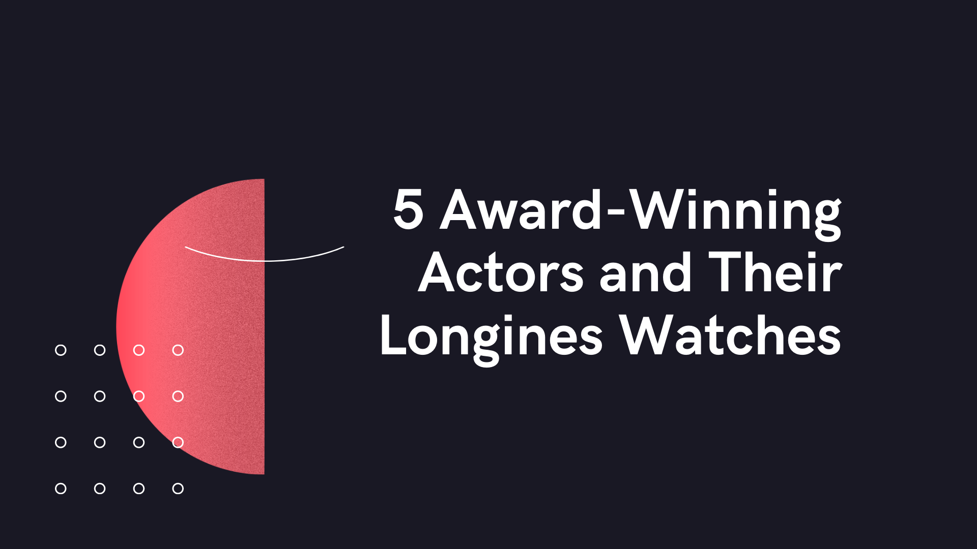 5 Award-Winning Actors and Their Longines Watches